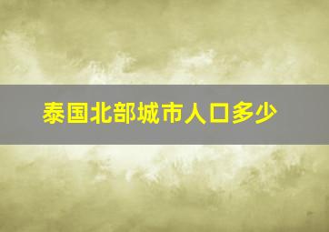 泰国北部城市人口多少