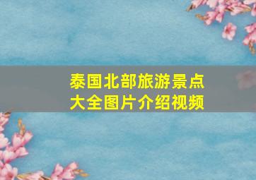 泰国北部旅游景点大全图片介绍视频