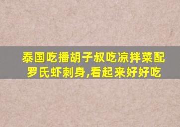 泰国吃播胡子叔吃凉拌菜配罗氏虾刺身,看起来好好吃