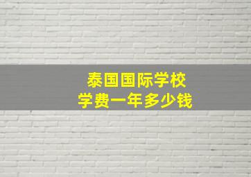 泰国国际学校学费一年多少钱