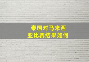 泰国对马来西亚比赛结果如何