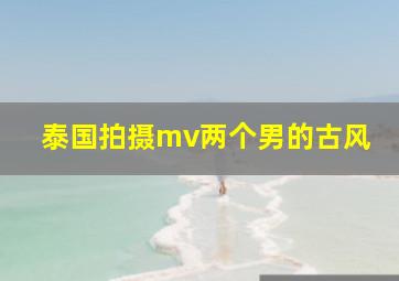 泰国拍摄mv两个男的古风