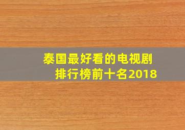 泰国最好看的电视剧排行榜前十名2018