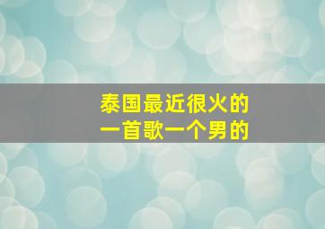 泰国最近很火的一首歌一个男的