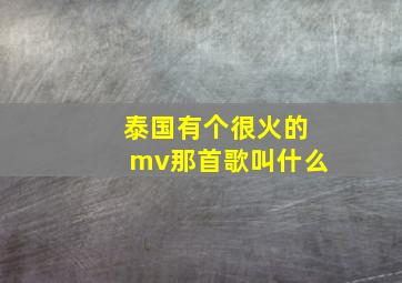 泰国有个很火的mv那首歌叫什么