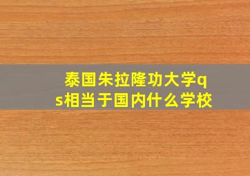 泰国朱拉隆功大学qs相当于国内什么学校