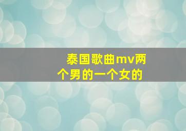 泰国歌曲mv两个男的一个女的