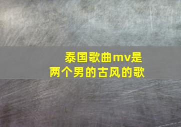 泰国歌曲mv是两个男的古风的歌