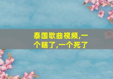 泰国歌曲视频,一个瞎了,一个死了