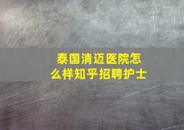 泰国清迈医院怎么样知乎招聘护士