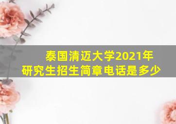 泰国清迈大学2021年研究生招生简章电话是多少