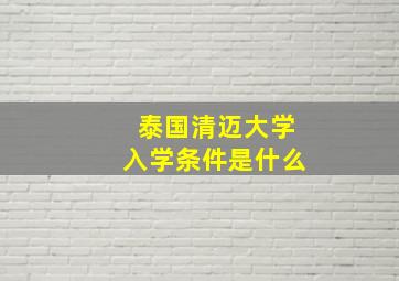 泰国清迈大学入学条件是什么