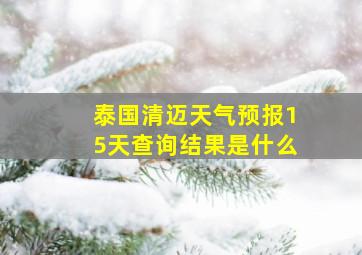 泰国清迈天气预报15天查询结果是什么