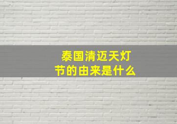 泰国清迈天灯节的由来是什么