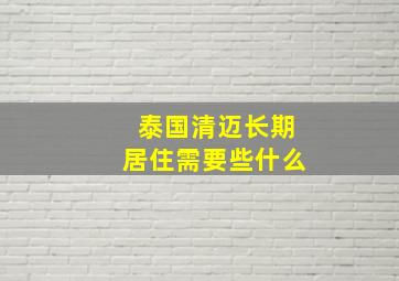 泰国清迈长期居住需要些什么