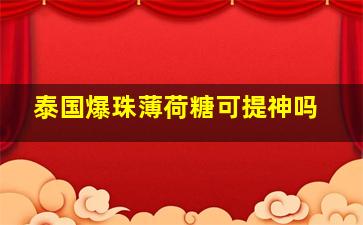 泰国爆珠薄荷糖可提神吗