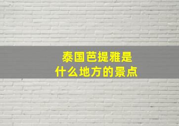 泰国芭提雅是什么地方的景点