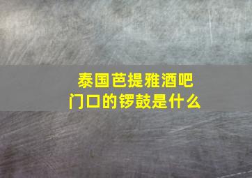 泰国芭提雅酒吧门口的锣鼓是什么