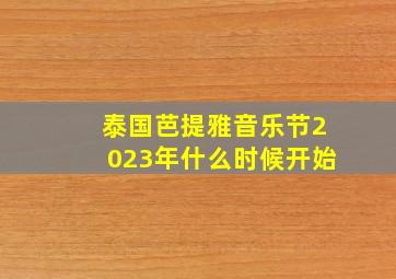 泰国芭提雅音乐节2023年什么时候开始