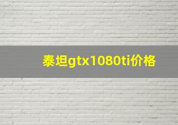 泰坦gtx1080ti价格