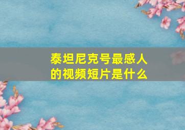 泰坦尼克号最感人的视频短片是什么