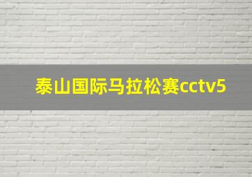 泰山国际马拉松赛cctv5