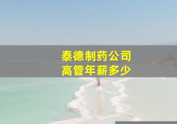 泰德制药公司高管年薪多少