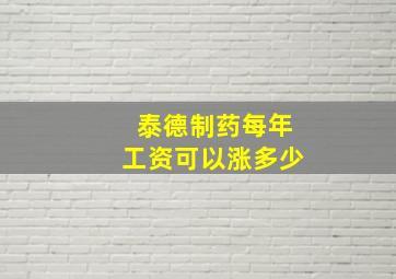 泰德制药每年工资可以涨多少