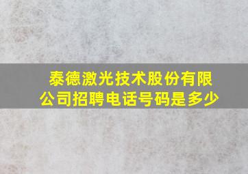 泰德激光技术股份有限公司招聘电话号码是多少