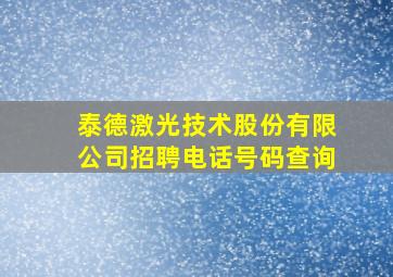 泰德激光技术股份有限公司招聘电话号码查询