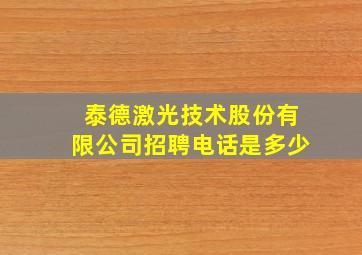 泰德激光技术股份有限公司招聘电话是多少