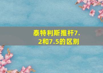 泰特利斯推杆7.2和7.5的区别