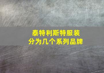 泰特利斯特服装分为几个系列品牌