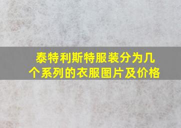 泰特利斯特服装分为几个系列的衣服图片及价格