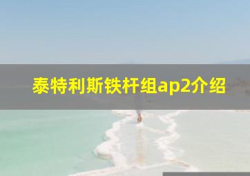 泰特利斯铁杆组ap2介绍