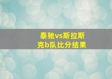 泰驰vs斯拉斯克b队比分结果