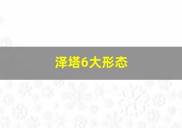 泽塔6大形态