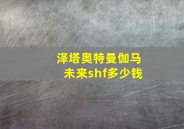 泽塔奥特曼伽马未来shf多少钱