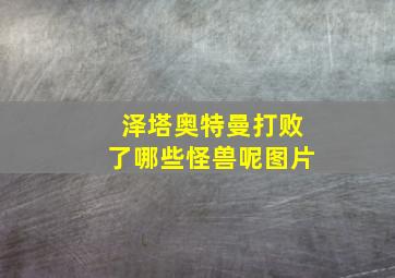 泽塔奥特曼打败了哪些怪兽呢图片