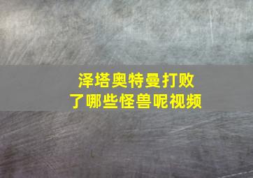 泽塔奥特曼打败了哪些怪兽呢视频