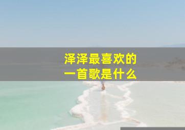 泽泽最喜欢的一首歌是什么