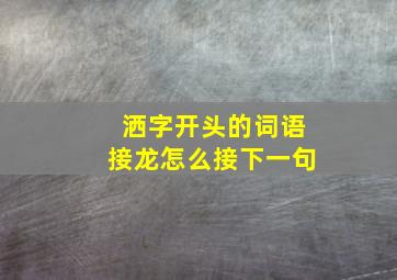 洒字开头的词语接龙怎么接下一句