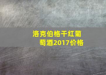 洛克伯格干红葡萄酒2017价格