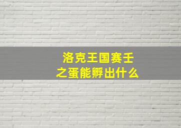 洛克王国赛壬之蛋能孵出什么