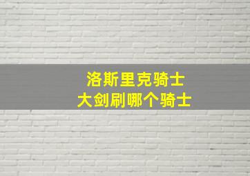 洛斯里克骑士大剑刷哪个骑士