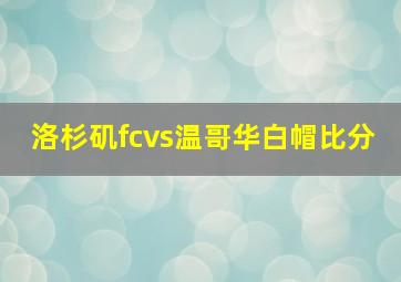 洛杉矶fcvs温哥华白帽比分