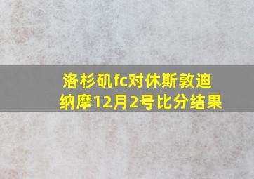 洛杉矶fc对休斯敦迪纳摩12月2号比分结果