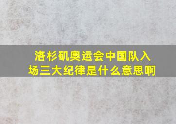 洛杉矶奥运会中国队入场三大纪律是什么意思啊