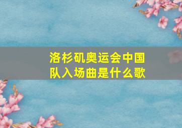 洛杉矶奥运会中国队入场曲是什么歌