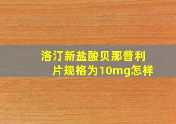 洛汀新盐酸贝那普利片规格为10mg怎样